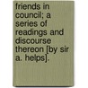 Friends In Council; A Series Of Readings And Discourse Thereon [By Sir A. Helps]. door Sir Arthur Helps
