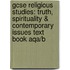 Gcse Religious Studies: Truth, Spirituality & Contemporary Issues Text Book Aqa/B