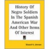 History Of Negro Soldiers In The Spanish American War And Other Items Of Interest door Edward A. Johnson