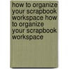 How to Organize Your Scrapbook Workspace How to Organize Your Scrapbook Workspace by Memory Makers