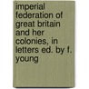Imperial Federation Of Great Britain And Her Colonies, In Letters Ed. By F. Young door Great Britain