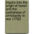 Inquiry Into The Origin Of Honor And The Usefulness Of Christianity In War (1732)