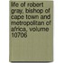 Life Of Robert Gray, Bishop Of Cape Town And Metropolitan Of Africa, Volume 10706