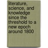 Literature, Science, and Knowledge Since the Threshold to a New Epoch Around 1800 door Onbekend