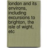 London And Its Environs, Including Excursions To Brighton, The Isle Of Wight, Etc door Karl Baedeker