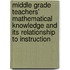 Middle Grade Teachers' Mathematical Knowledge And Its Relationship To Instruction