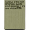 Narrative Of The Most Remarkable Events Which Occurred In And Near Leipzig (1814) door Onbekend