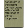 Naturalism in the Recent German Drama with Special Reference to Gerhart Hauptmann by Alfred Stoeckius
