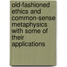 Old-Fashioned Ethics And Common-Sense Metaphysics With Some Of Their Applications door William Thomas Thornton