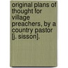 Original Plans Of Thought For Village Preachers, By A Country Pastor [J. Sisson]. door John Sisson