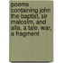 Poems Containing John The Baptist, Sir Malcolm, And Alla, A Tale. War, A Fragment