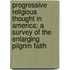 Progressive Religious Thought In America; A Survey Of The Enlarging Pilgrim Faith