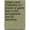 Religion And Chemistry Or Proofs Of God's Plan In The Atmosphere And Its Elements door Josiah Parsons Cooke