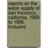 Reports On The Water Supply Of San Francisco, California, 1900 To 1908, Inclusive