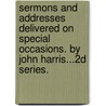 Sermons And Addresses Delivered On Special Occasions. By John Harris...2d Series. door John Harris