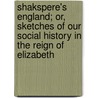 Shakspere's England; Or, Sketches Of Our Social History In The Reign Of Elizabeth by George Walter Thornbury