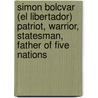 Simon Bolcvar (El Libertador) Patriot, Warrior, Statesman, Father Of Five Nations by Guillermo Antonio Shrwell