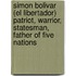 Simon Bolivar (El Libertador) Patriot, Warrior, Statesman, Father Of Five Nations