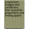 Suspension Bridges And Cantilevers, Their Economic Proportions And Limiting Spans by David Barnard Steinman