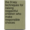 The 9 Key Techniques For Raising Respectful Children Who Make Responsible Choices door Karen Ruskin