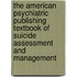 The American Psychiatric Publishing Textbook of Suicide Assessment and Management