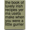 The Book Of Luvely Irish Recipes Yer Ma Useta Make When You Were A Little Gurrier door Donal O'Dea