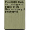 The Charter, Laws, And Catalogue Of Books, Of The Library Company Of Philadelphia by Philadelphia Library Company