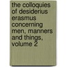 The Colloquies Of Desiderius Erasmus Concerning Men, Manners And Things, Volume 2 door Edwin Johnson