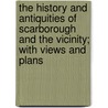 The History And Antiquities Of Scarborough And The Vicinity; With Views And Plans door Thomas Hinderwell