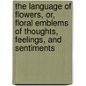 The Language Of Flowers, Or, Floral Emblems Of Thoughts, Feelings, And Sentiments door Robert Tyas