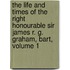 The Life And Times Of The Right Honourable Sir James R. G. Graham, Bart, Volume 1
