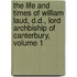 The Life And Times Of William Laud, D.D., Lord Archbiship Of Canterbury, Volume 1