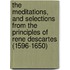 The Meditations, And Selections From The Principles Of Rene Descartes (1596-1650)