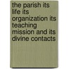The Parish Its Life Its Organization Its Teaching Mission And Its Divine Contacts door William A.R. Goodwin