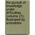 The Pursuit Of Knowledge Under Difficulties (Volume 21); Illustrated By Anecdotes