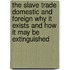 The Slave Trade Domestic And Foreign Why It Exists And How It May Be Extinguished