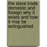 The Slave Trade Domestic And Foreign Why It Exists And How It May Be Extinguished door Henry Charles Carey