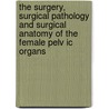 The Surgery, Surgical Pathology And Surgical Anatomy Of The Female Pelv Ic Organs by Henry Savage