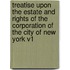 Treatise Upon The Estate And Rights Of The Corporation Of The City Of New York V1