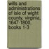 Wills And Administrations Of Isle Of Wight County, Virginia, 1647-1800, Books 1-3