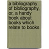 A Bibliography Of Bibliography, Or, A Handy Book About Books Which Relate To Books door Joseph Sabin