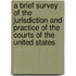 A Brief Survey Of The Jurisdiction And Practice Of The Courts Of The United States