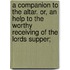 A Companion To The Altar. Or, An Help To The Worthy Receiving Of The Lords Supper;