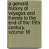 A General History Of Voyages And Travels To The End Of The 18th Century, Volume 18