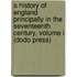 A History Of England Principally In The Seventeenth Century, Volume I (Dodo Press)