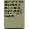 A Record Of The Dedication Of The Statue Of Major General William Francis Bartlett door Onbekend