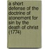 A Short Defense Of The Doctrine Of Atonement For Sin By The Death Of Christ (1774)