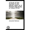 A Study Of The Saviour In The Newer Light; Or, A Present-Day Study Of Jesus Christ door Alexander Robinson