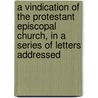 A Vindication Of The Protestant Episcopal Church, In A Series Of Letters Addressed door Thomas Y. How