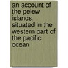 An Account Of The Pelew Islands, Situated In The Western Part Of The Pacific Ocean door Onbekend